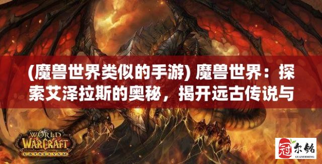 (魔兽世界类似的手游) 魔兽世界：探索艾泽拉斯的奥秘，揭开远古传说与英雄故事的篇章